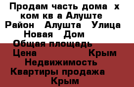 Продам часть дома,4х ком.кв.а Алуште › Район ­ Алушта › Улица ­ Новая › Дом ­ 70 › Общая площадь ­ 70 › Цена ­ 6 000 000 - Крым Недвижимость » Квартиры продажа   . Крым